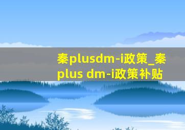 秦plusdm-i政策_秦plus dm-i政策补贴
